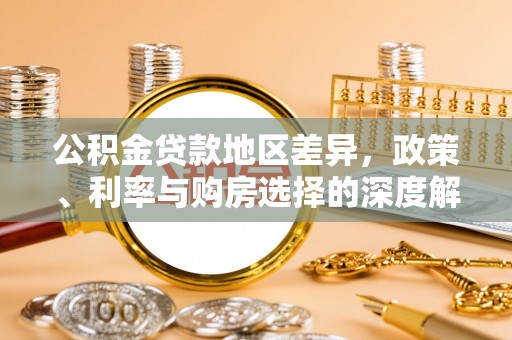 相城公积金贷款地区差异，政策、利率与购房选择的深度解析