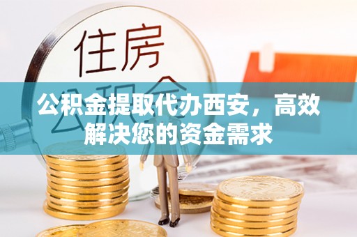 相城公积金提取代办西安，高效解决您的资金需求