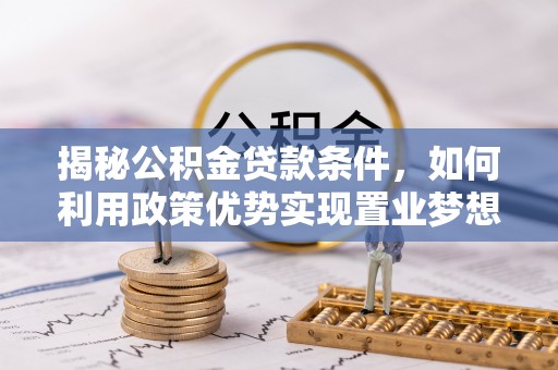 相城揭秘公积金贷款条件，如何利用政策优势实现置业梦想