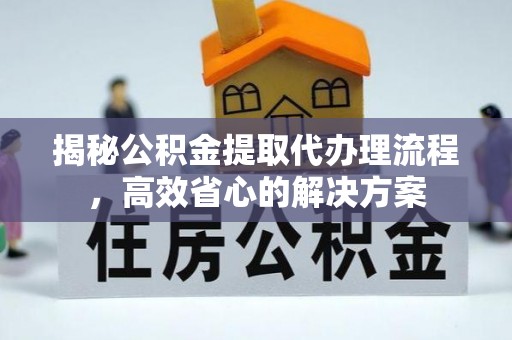 相城揭秘公积金提取代办理流程，高效省心的解决方案