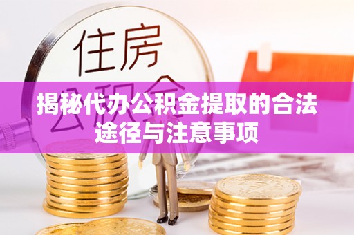 相城揭秘代办公积金提取的合法途径与注意事项