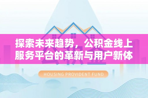 相城探索未来趋势，公积金线上服务平台的革新与用户新体验