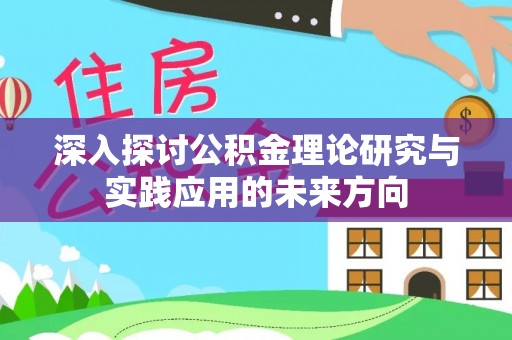 相城深入探讨公积金理论研究与实践应用的未来方向