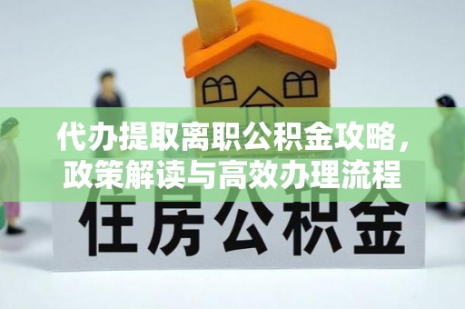 相城代办提取离职公积金攻略，政策解读与高效办理流程