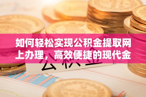 相城如何轻松实现公积金提取网上办理，高效便捷的现代金融服务