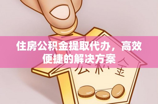 相城住房公积金提取代办，高效便捷的解决方案