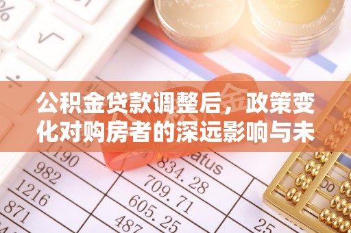 相城公积金贷款调整后，政策变化对购房者的深远影响与未来趋势分析