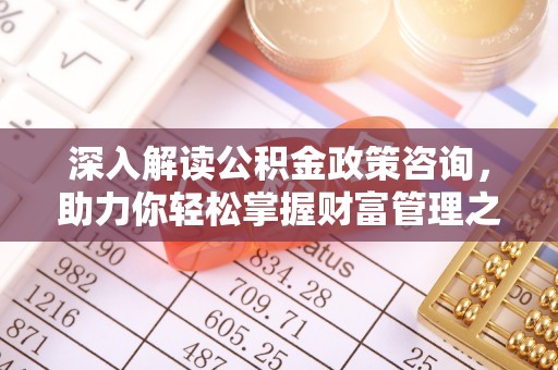 相城深入解读公积金政策咨询，助力你轻松掌握财富管理之道