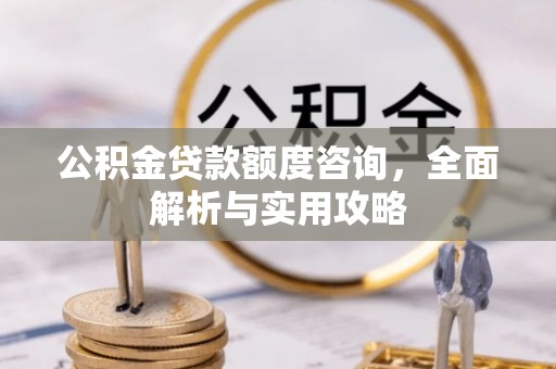 相城公积金贷款额度咨询，全面解析与实用攻略