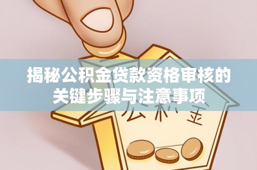 相城揭秘公积金贷款资格审核的关键步骤与注意事项