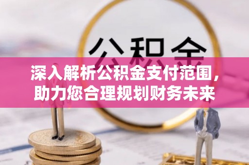 相城深入解析公积金支付范围，助力您合理规划财务未来
