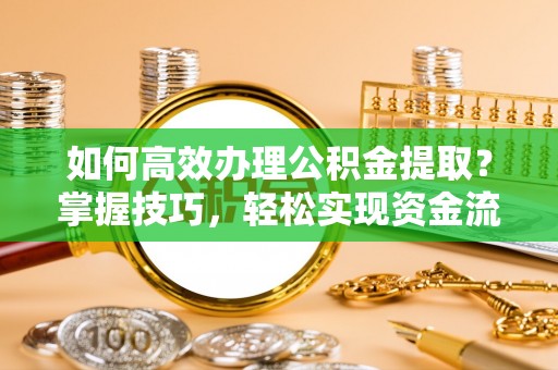 相城如何高效办理公积金提取？掌握技巧，轻松实现资金流动