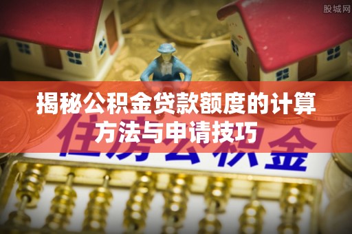 相城揭秘公积金贷款额度的计算方法与申请技巧