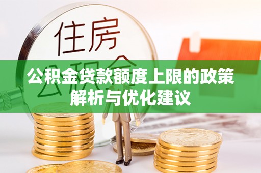 相城公积金贷款额度上限的政策解析与优化建议