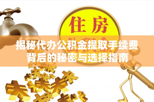 相城揭秘代办公积金提取手续费背后的秘密与选择指南