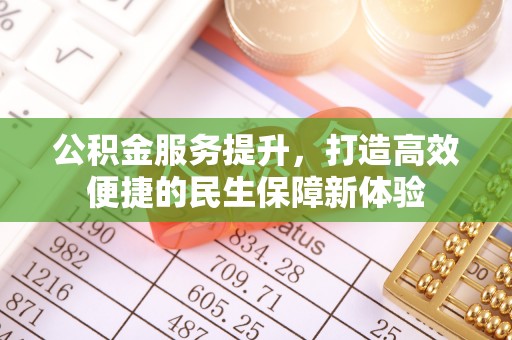 相城公积金服务提升，打造高效便捷的民生保障新体验