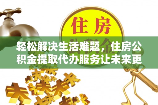 相城轻松解决生活难题，住房公积金提取代办服务让未来更安心