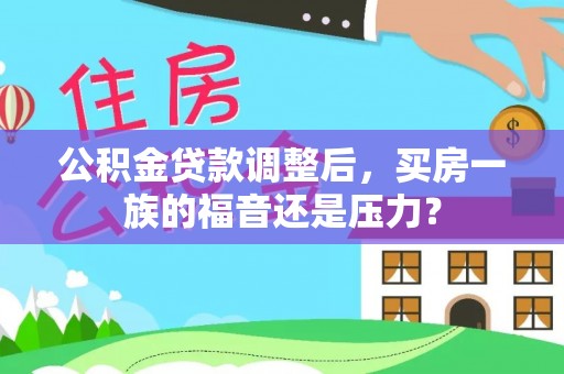 相城公积金贷款调整后，买房一族的福音还是压力？