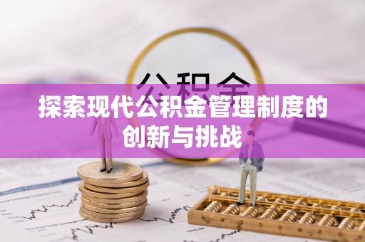 相城探索现代公积金管理制度的创新与挑战