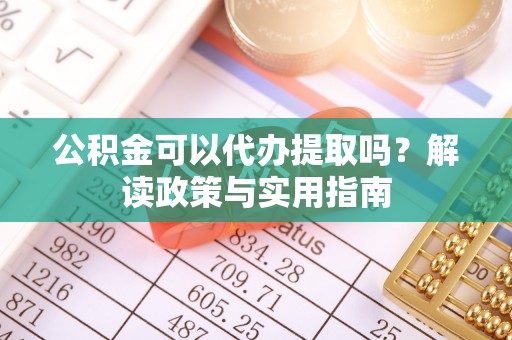 相城公积金可以代办提取吗？解读政策与实用指南