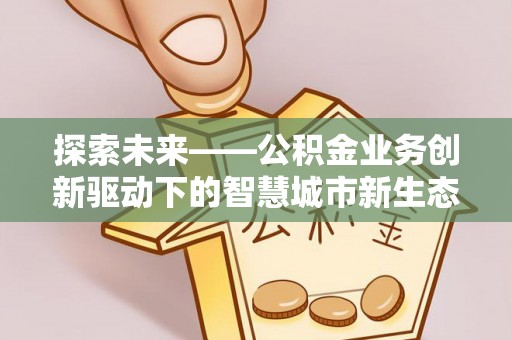 相城探索未来——公积金业务创新驱动下的智慧城市新生态