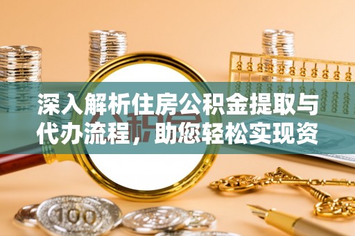 相城深入解析住房公积金提取与代办流程，助您轻松实现资金利用最大化
