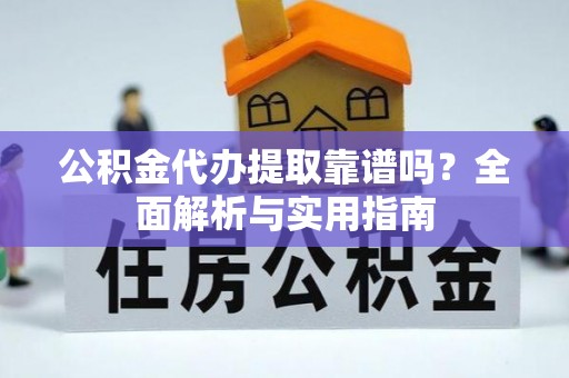 相城公积金代办提取靠谱吗？全面解析与实用指南