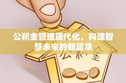 相城公积金管理现代化，构建智慧未来的新篇章