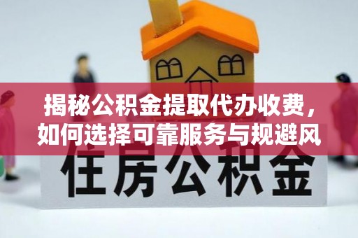 相城揭秘公积金提取代办收费，如何选择可靠服务与规避风险