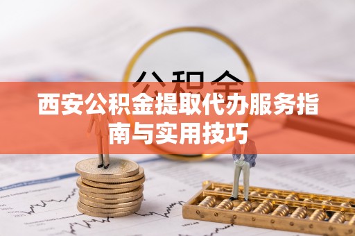 相城西安公积金提取代办服务指南与实用技巧