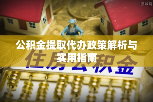相城公积金提取代办政策解析与实用指南