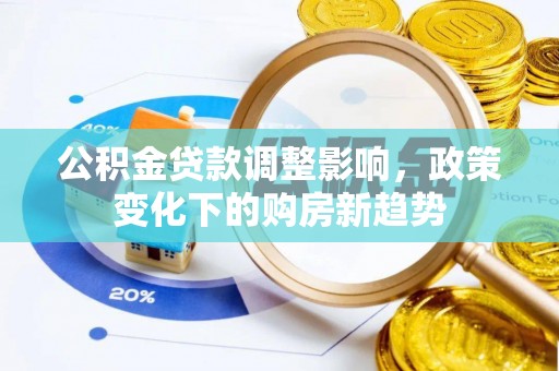 相城公积金贷款调整影响，政策变化下的购房新趋势