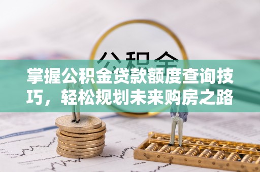 相城掌握公积金贷款额度查询技巧，轻松规划未来购房之路