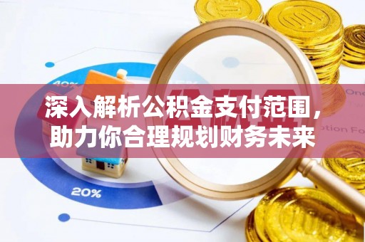 相城深入解析公积金支付范围，助力你合理规划财务未来