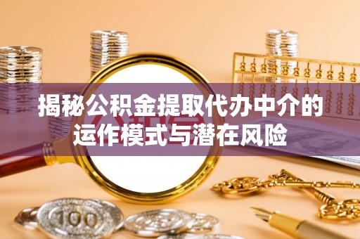 相城揭秘公积金提取代办中介的运作模式与潜在风险