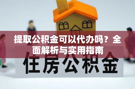 相城提取公积金可以代办吗？全面解析与实用指南