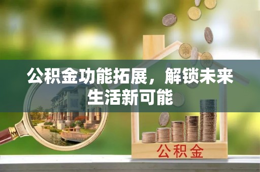 相城公积金功能拓展，解锁未来生活新可能