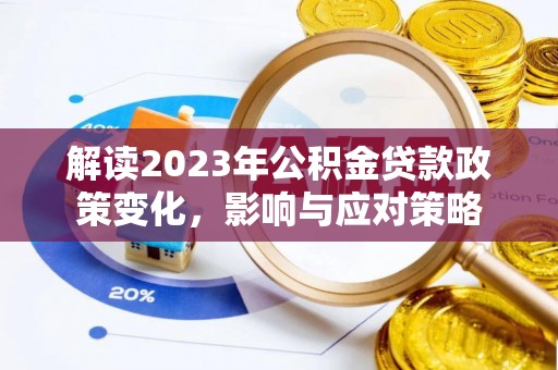 相城解读2023年公积金贷款政策变化，影响与应对策略