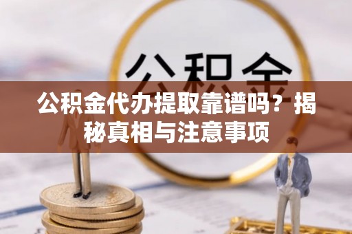 相城公积金代办提取靠谱吗？揭秘真相与注意事项