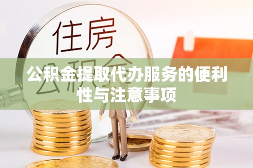 相城公积金提取代办服务的便利性与注意事项