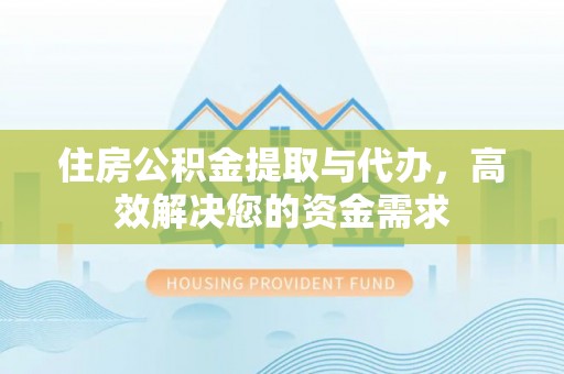 相城住房公积金提取与代办，高效解决您的资金需求