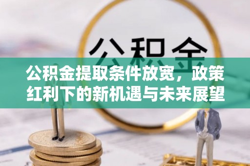 相城公积金提取条件放宽，政策红利下的新机遇与未来展望