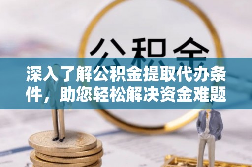 相城深入了解公积金提取代办条件，助您轻松解决资金难题