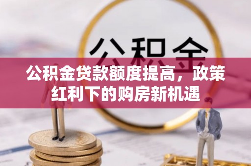 相城公积金贷款额度提高，政策红利下的购房新机遇