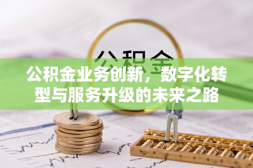 相城公积金业务创新，数字化转型与服务升级的未来之路
