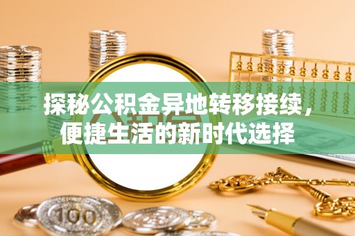相城探秘公积金异地转移接续，便捷生活的新时代选择