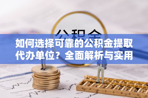 相城如何选择可靠的公积金提取代办单位？全面解析与实用指南