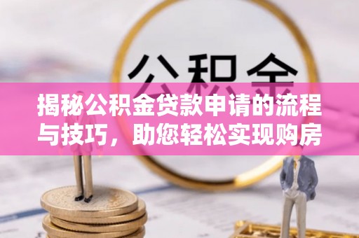 相城揭秘公积金贷款申请的流程与技巧，助您轻松实现购房梦