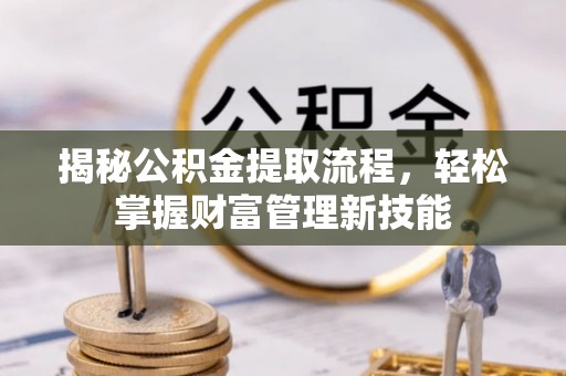 相城揭秘公积金提取流程，轻松掌握财富管理新技能
