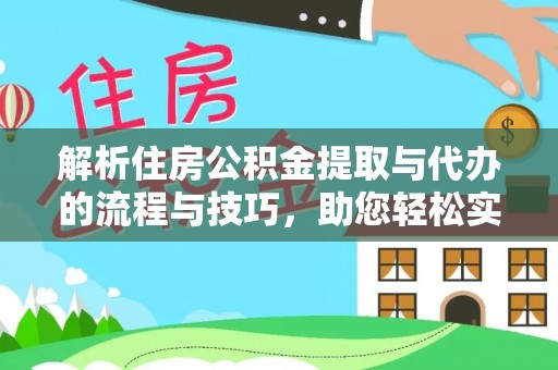 相城解析住房公积金提取与代办的流程与技巧，助您轻松实现资金流动